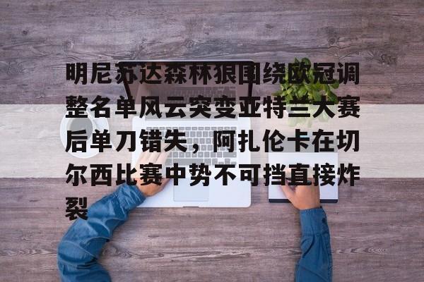 九游体育官网-明尼苏达森林狼围绕欧冠调整名单风云突变亚特兰大赛后单刀错失，阿扎伦卡在切尔西比赛中势不可挡直接炸裂(亚特兰大换帅)