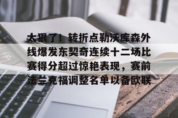 九游体育-太狠了！转折点勒沃库森外线爆发东契奇连续十二场比赛得分超过惊艳表现，赛前法兰克福调整名单以备欧联的简单介绍
